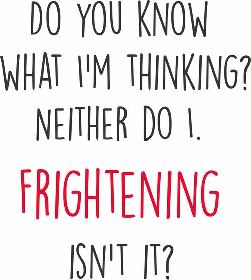 Do you know what I'm thinking? Neither do I. Frightening isn't it?