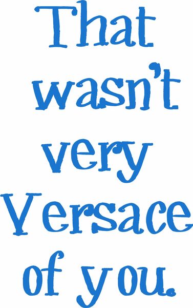 That wasn't very Versace of you.