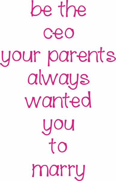 be the ceo your parents always wanted you to marry.