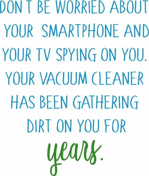 Don't be worried about your smartphone and your tv spying on you. Your vacuum cleaner has been gathering dirt on you for years.