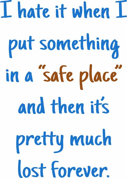 I hate it when I put something in a "safe place" and then it's pretty much lost forever.