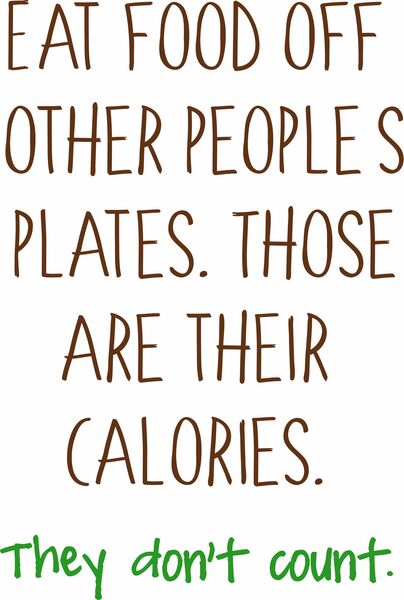 Eat food off of other people's plates. Those are their calories . They don't count.