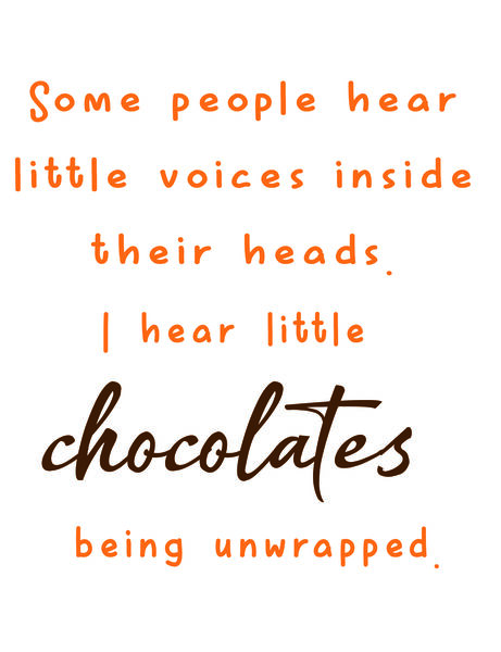 Some people hear little voices inside their heads. I hear little chocolates being unwrapped.