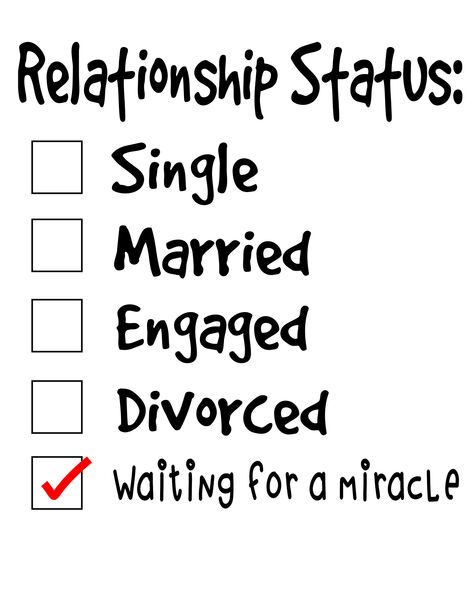 Relationship Status: Single, Married, Engaged, Divorced, Waiting for a miracle