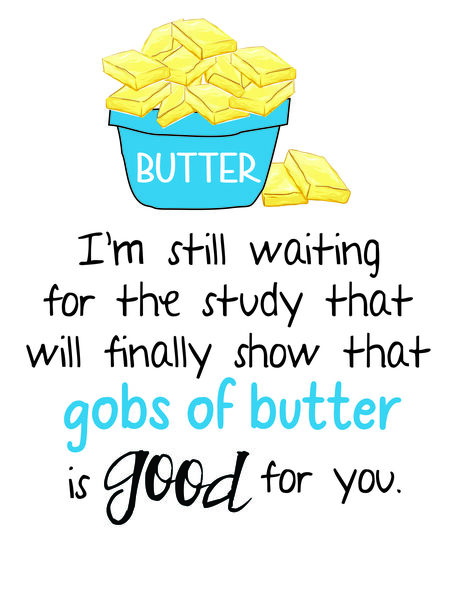 I'm still waiting for the study that will finally show that gobs of butter is good for you.