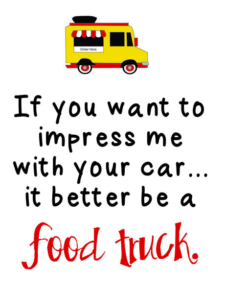 If you want to impress me with your car?it better be a food truck.