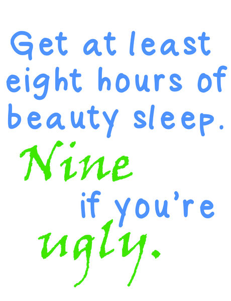 Get at least eight hours of beauty sleep. Nine if you're ugly.