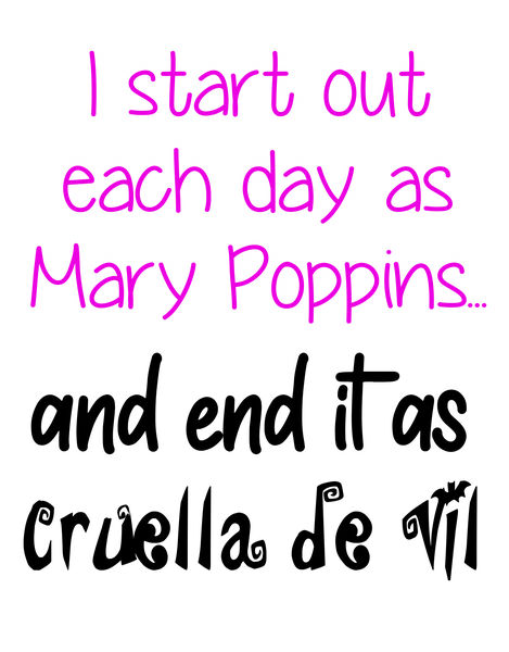 I start each day out as Mary Poppins?and end it as Cruella De Vil.