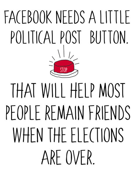 Facebook needs a 'Political Post' button. That will help most people remain friends when the election is over.