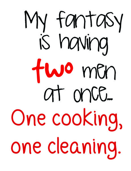 My fantasy is having two men at once?one cooking and one cleaning.