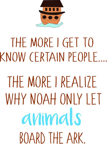 The more I get to know people?the more I realize why Noah only let animals board the ark.