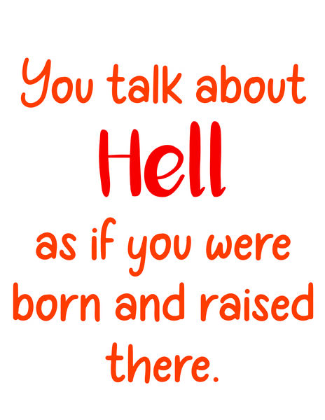 You talk about hell as if you were born and raised there.