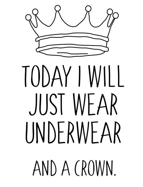 Today I will just wear underwear. And a crown.