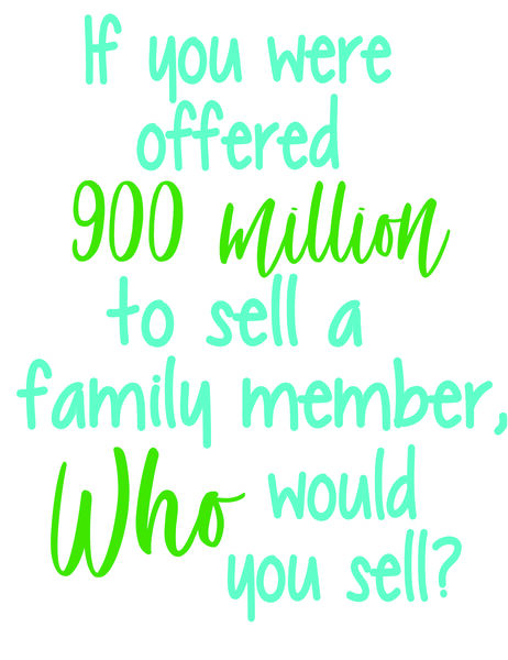 If you were offered 900 million to sell a family member, who would you sell?