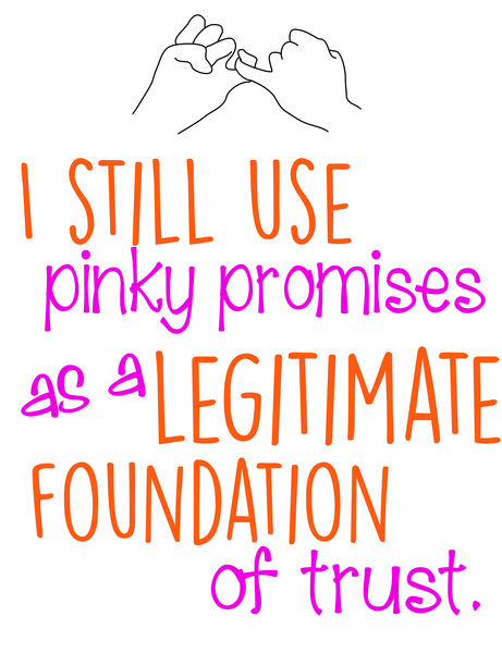 I still use pinky promises as a legitimate foundation of trust.