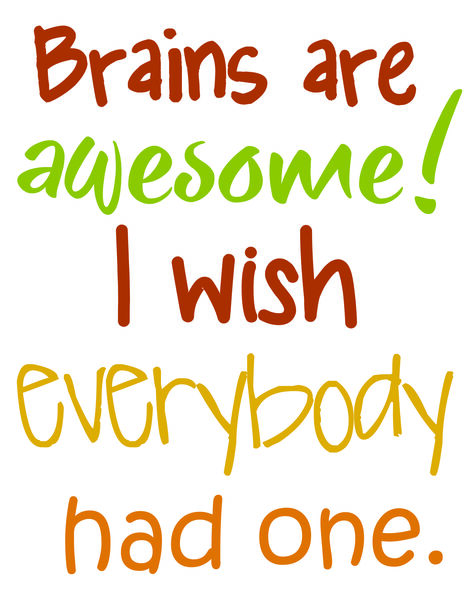 Brains are awesome! I wish everybody had one.