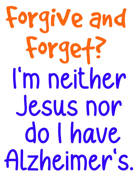 Forgive and forget? I'm neither Jesus nor do I have alzheimer's.