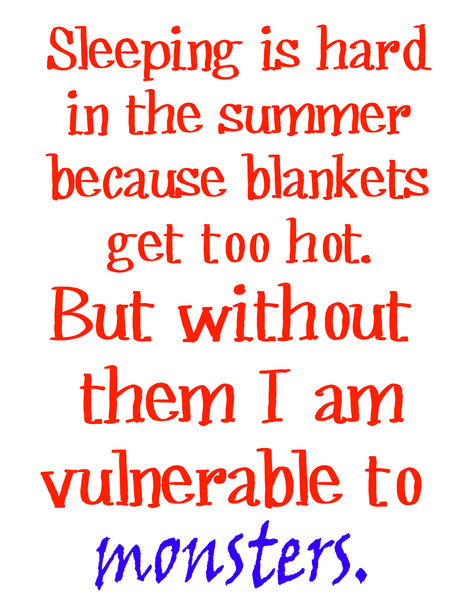 Sleeping is hard in the summer because blankets are too warm, but without them, I'm vulnerable to Monsters.