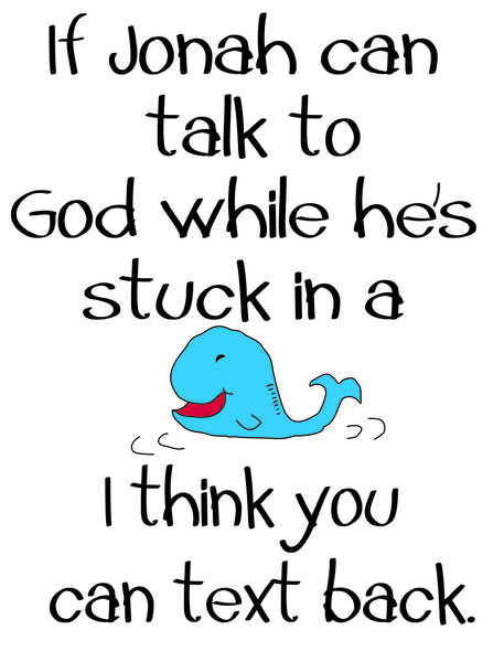 If Jonah can talk to God while he's stuck in a whale, I think you can text back.