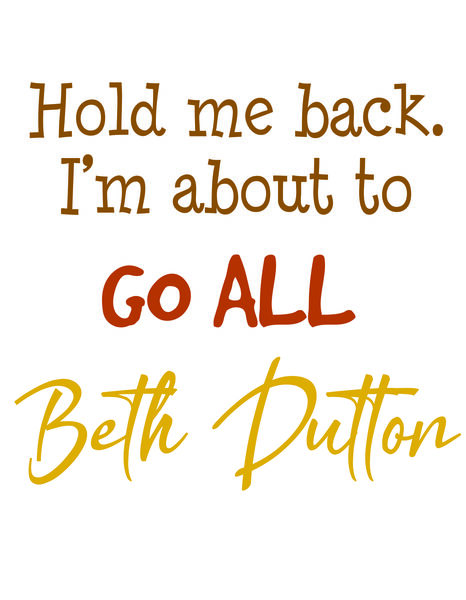 Hold me back. I'm about to go all Beth Dutton.