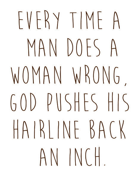 Every time a man does a woman wrong, God pushes his hairline back an inch.