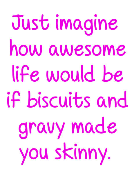 Just imagine how awesome life would be if biscuits and gravy made you skinny.