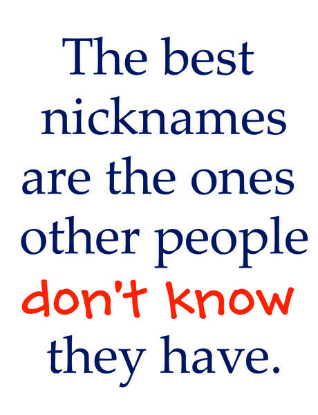 The best nicknames are the ones other people don't know they have.