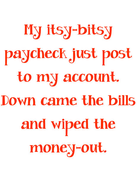 My itsy-bitsy paycheck just posted to my account. Down came the bills and wiped my money out.