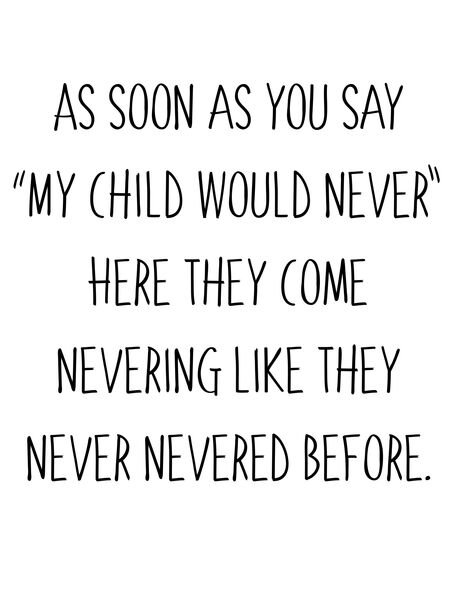 As soon as you say "My child would never", here they come nevering like they never nevered before.