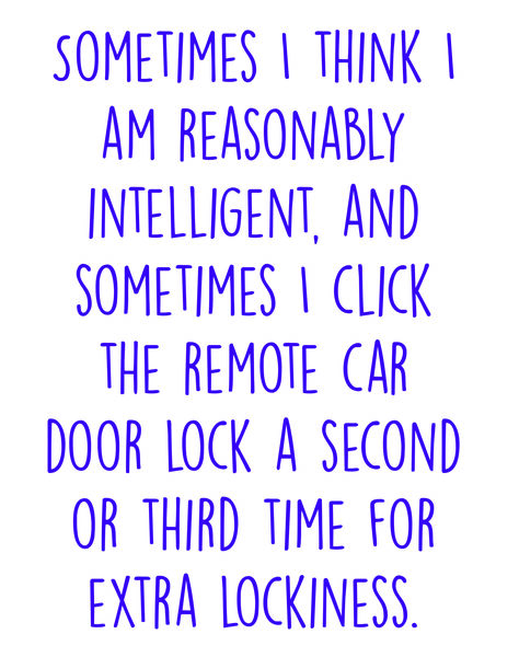 Sometimes I think I am reasonably intelligent, and sometimes I click the remote car door lock a second or third time for extra lockiness.