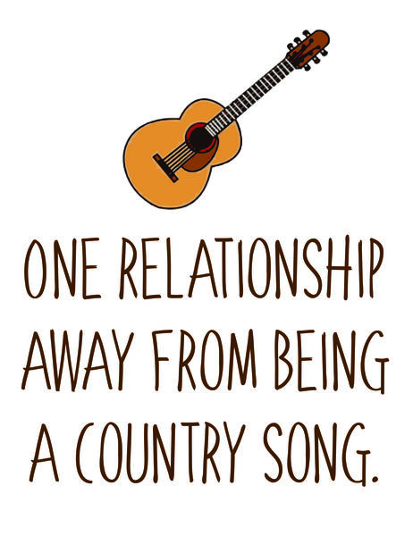 One relationship away from being a country song.