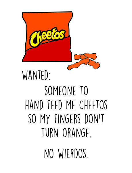 wanted: someone to hand feed me cheetos so my fingers don't turn orange. No wierdos.