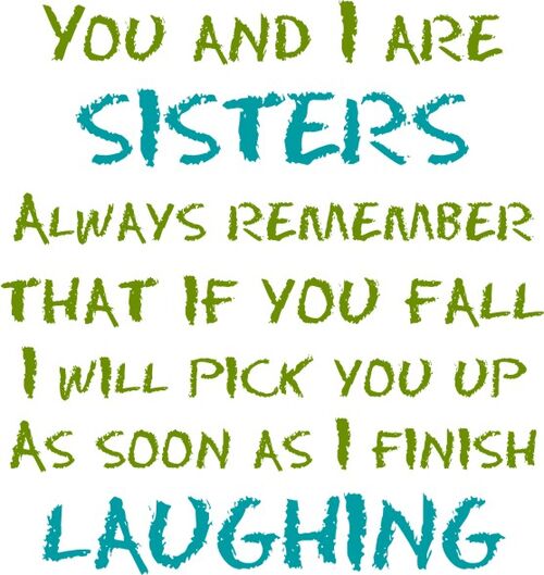 You and I are Sisters always remember that if you fall I will pick you up as soon as I finish Laughing