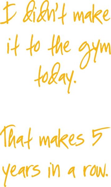 I didn’t make it to the gym today. That makes 5 years in a row.