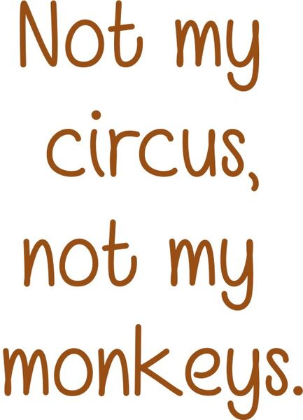 Not my circus, not my monkeys.