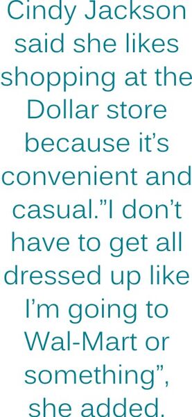 Cindy Jackson said she likes shopping at the Dollar store because it’s convenient and casual. " I don’t have to get all dressed up like I’m going to Wal-mart or something", she added.