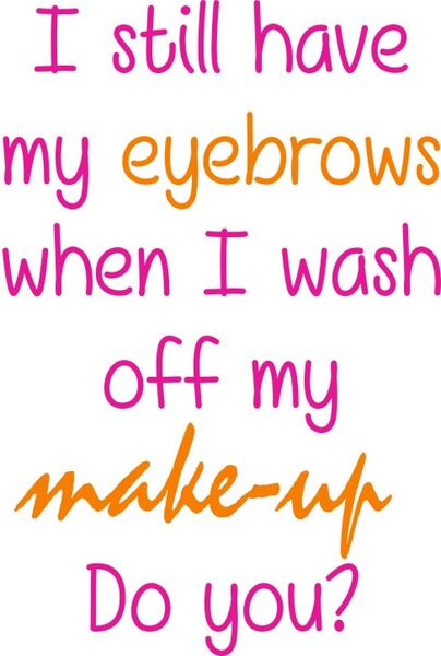 I still have my eye brows when I wash off my make-up. Do you?