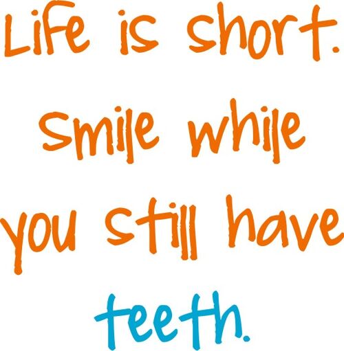 Life is short. Smile while you still have teeth.