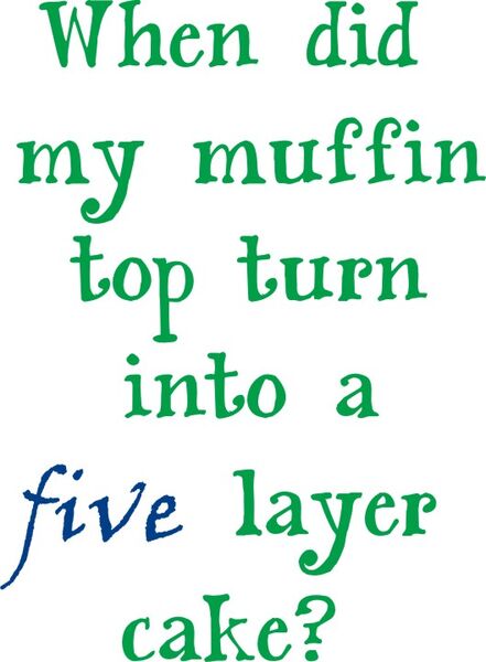 When did my muffin top turn into a five layer cake?