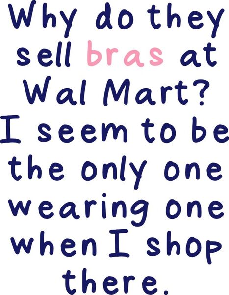 Why do they sell bras at Walmart? I seem to be the only one wearing one when I shop there.