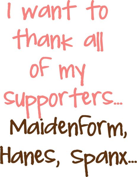 I want to thank all of my supporters? Maidenform, Hanes, Spanx?