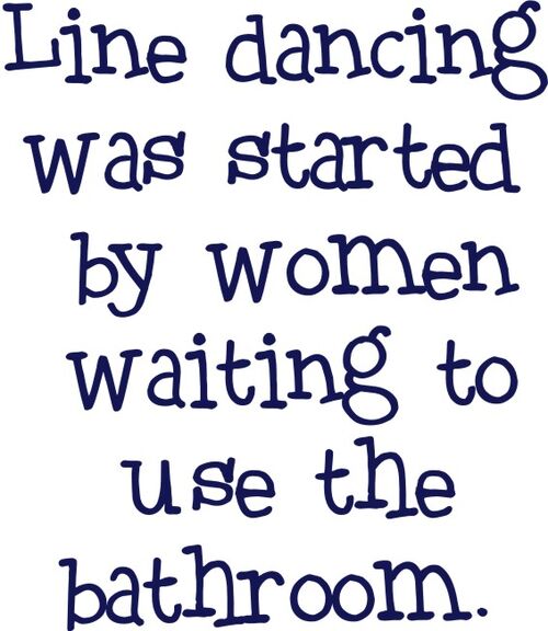 Line Dancing was started by women waiting to use the bathroom.