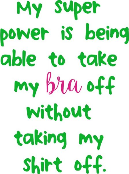 My super power is being able to take my Bra off without taking my shirt off.