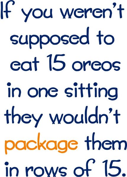 If you weren’t supposed to eat 15 oreos in one sitting they wouldn’t package them in rows of 15.