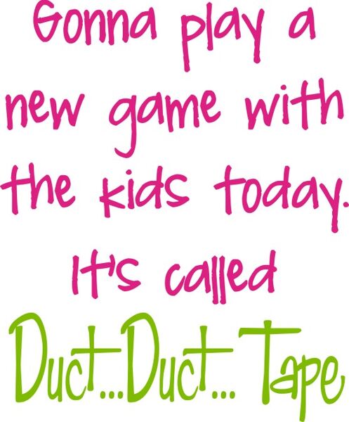 Gonna play a new game with the kids today. It’s called duct?Duct?Tape.