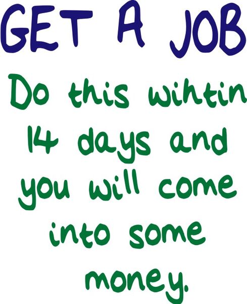 Get A Job. Do this within 14 days and you will come into some money.