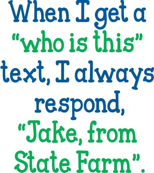 When I get a "Who is this" text. I always respond, "Jake, from State Farm".