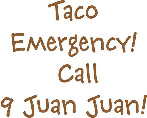 Taco emergency! Call 9 Juan Juan!