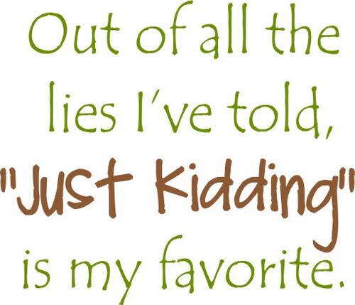 Out of all the lies I’ve told, "Just Kidding" is my favorite.