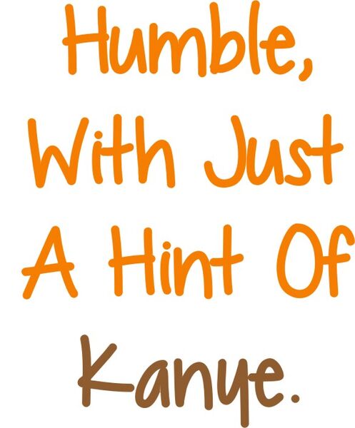 Humble, with just a hint of Kayne.